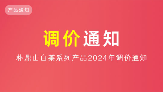 「通知」關于(yú)樸鼎山白茶、陳皮2024年調價通知